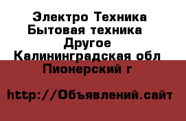 Электро-Техника Бытовая техника - Другое. Калининградская обл.,Пионерский г.